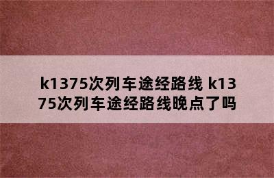 k1375次列车途经路线 k1375次列车途经路线晚点了吗